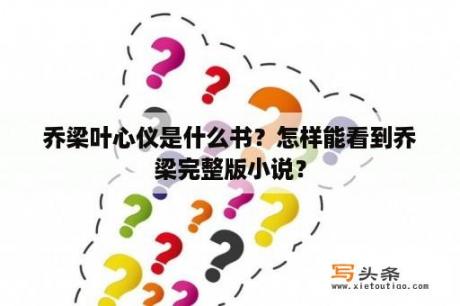 乔梁叶心仪是什么书？怎样能看到乔梁完整版小说？