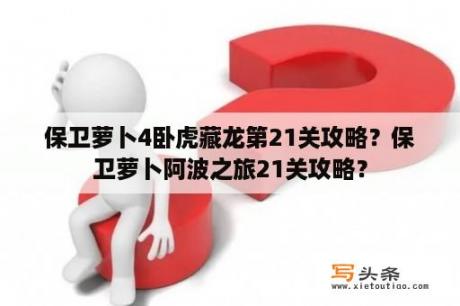 保卫萝卜4卧虎藏龙第21关攻略？保卫萝卜阿波之旅21关攻略？