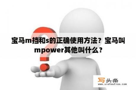 宝马m挡和s的正确使用方法？宝马叫mpower其他叫什么？