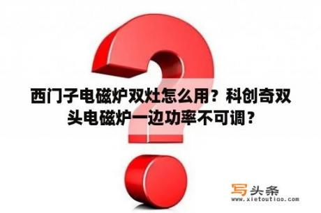 西门子电磁炉双灶怎么用？科创奇双头电磁炉一边功率不可调？