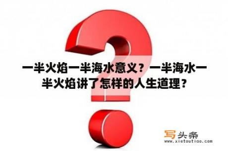 一半火焰一半海水意义？一半海水一半火焰讲了怎样的人生道理？