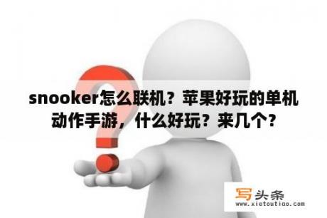 snooker怎么联机？苹果好玩的单机动作手游，什么好玩？来几个？