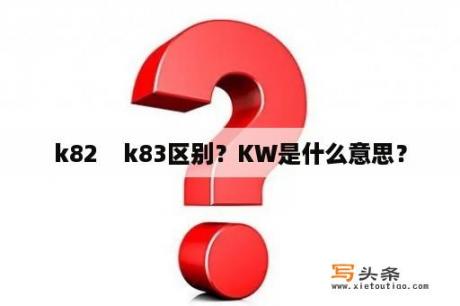 k82    k83区别？KW是什么意思？