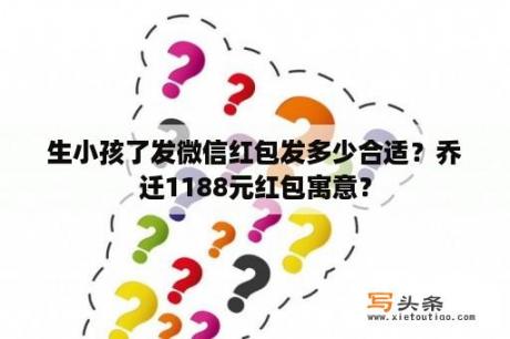 生小孩了发微信红包发多少合适？乔迁1188元红包寓意？