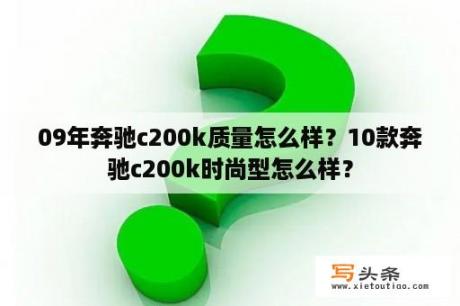 09年奔驰c200k质量怎么样？10款奔驰c200k时尚型怎么样？