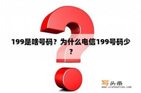 199是啥号码？为什么电信199号码少？