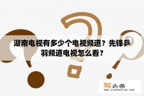 湖南电视有多少个电视频道？先锋乒羽频道电视怎么看？