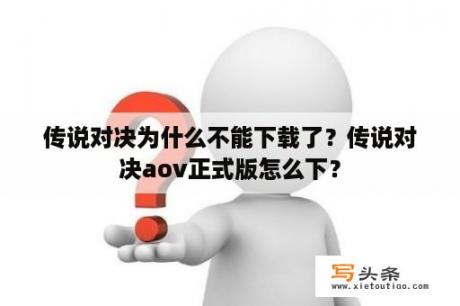 传说对决为什么不能下载了？传说对决aov正式版怎么下？