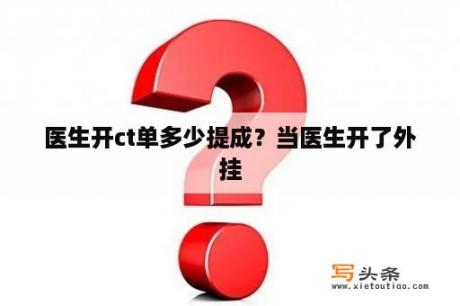 医生开ct单多少提成？当医生开了外挂