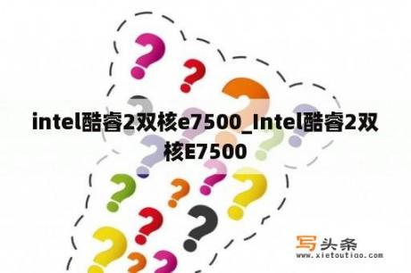 intel酷睿2双核e7500_Intel酷睿2双核E7500