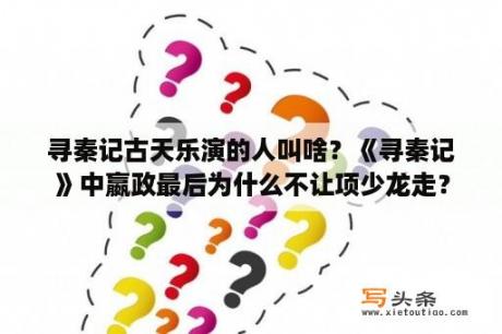 寻秦记古天乐演的人叫啥？《寻秦记》中嬴政最后为什么不让项少龙走？