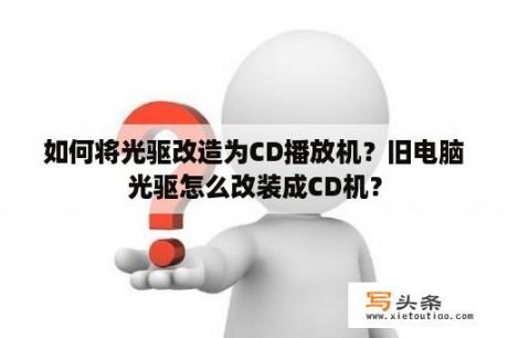 如何将光驱改造为CD播放机？旧电脑光驱怎么改装成CD机？