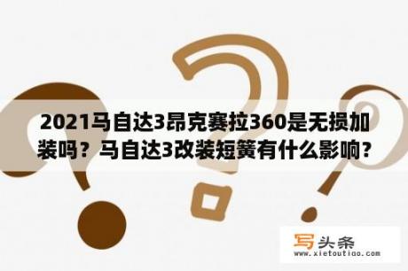 2021马自达3昂克赛拉360是无损加装吗？马自达3改装短簧有什么影响？