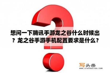 想问一下腾讯手游龙之谷什么时候出？龙之谷手游手机配置要求是什么？