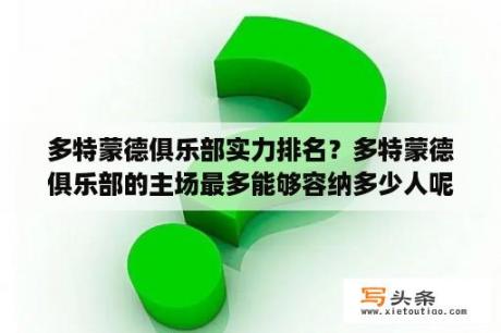 多特蒙德俱乐部实力排名？多特蒙德俱乐部的主场最多能够容纳多少人呢？