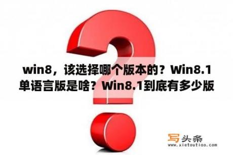 win8，该选择哪个版本的？Win8.1单语言版是啥？Win8.1到底有多少版本？