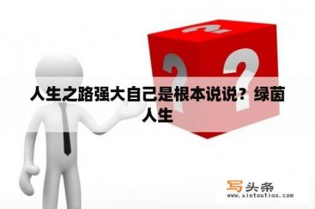 人生之路强大自己是根本说说？绿茵人生