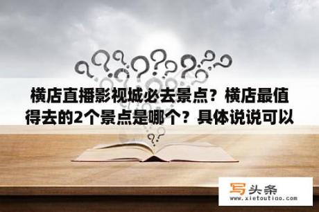 横店直播影视城必去景点？横店最值得去的2个景点是哪个？具体说说可以吗？