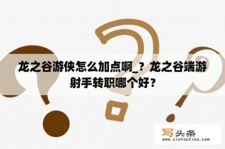 龙之谷游侠怎么加点啊_？龙之谷端游射手转职哪个好？