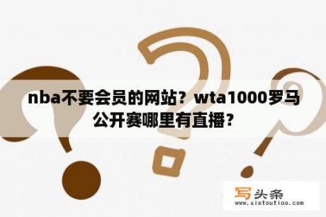 nba不要会员的网站？wta1000罗马公开赛哪里有直播？