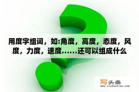 用度字组词，如:角度，高度，态度，风度，力度，速度……还可以组成什么词呢？电子琴力度键调多少是最好？