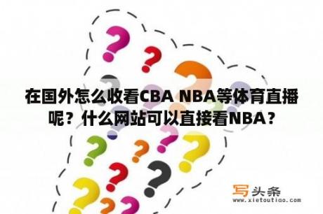 在国外怎么收看CBA NBA等体育直播呢？什么网站可以直接看NBA？