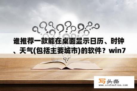 谁推荐一款能在桌面显示日历、时钟、天气(包括主要城市)的软件？win7软件界面很小怎么调整？