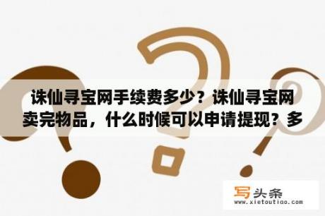 诛仙寻宝网手续费多少？诛仙寻宝网卖完物品，什么时候可以申请提现？多久能到卡上？