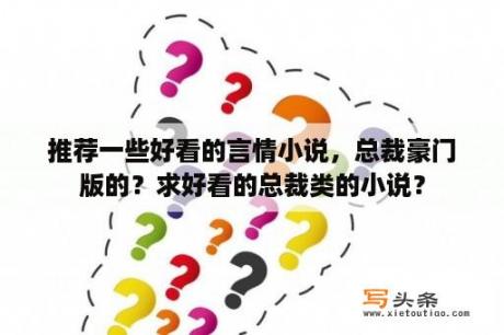 推荐一些好看的言情小说，总裁豪门版的？求好看的总裁类的小说？