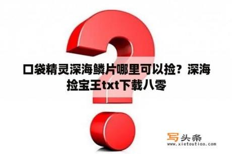 口袋精灵深海鳞片哪里可以捡？深海捡宝王txt下载八零