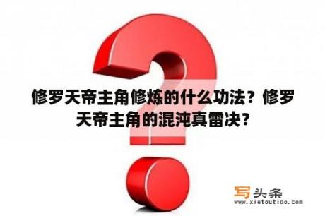 修罗天帝主角修炼的什么功法？修罗天帝主角的混沌真雷决？