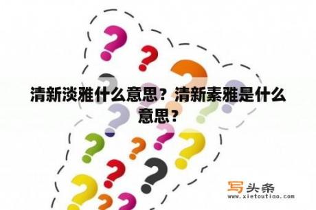 清新淡雅什么意思？清新素雅是什么意思？