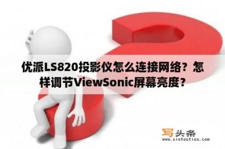 优派LS820投影仪怎么连接网络？怎样调节ViewSonic屏幕亮度？