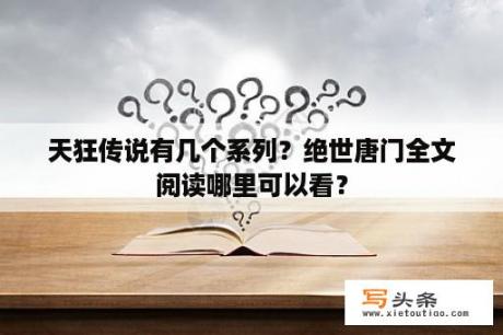 天狂传说有几个系列？绝世唐门全文阅读哪里可以看？