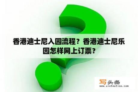 香港迪士尼入园流程？香港迪士尼乐园怎样网上订票？