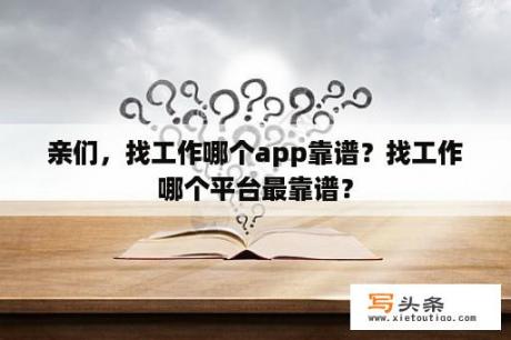 亲们，找工作哪个app靠谱？找工作哪个平台最靠谱？