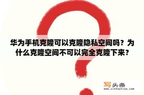 华为手机克隆可以克隆隐私空间吗？为什么克隆空间不可以完全克隆下来？