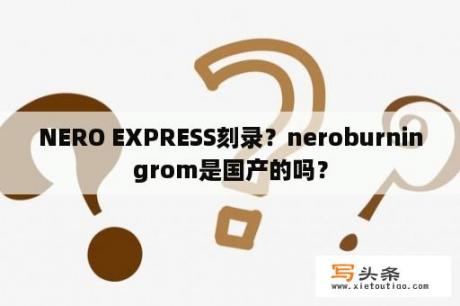 NERO EXPRESS刻录？neroburningrom是国产的吗？