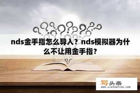 nds金手指怎么导入？nds模拟器为什么不让用金手指？