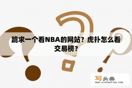 跪求一个看NBA的网站？虎扑怎么看交易榜？