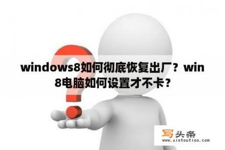 windows8如何彻底恢复出厂？win8电脑如何设置才不卡？