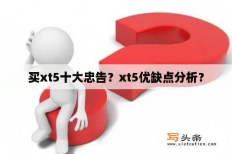 买xt5十大忠告？xt5优缺点分析？