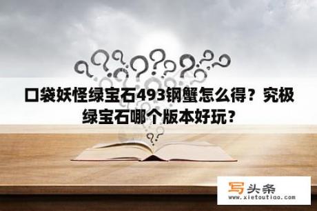 口袋妖怪绿宝石493钢蟹怎么得？究极绿宝石哪个版本好玩？