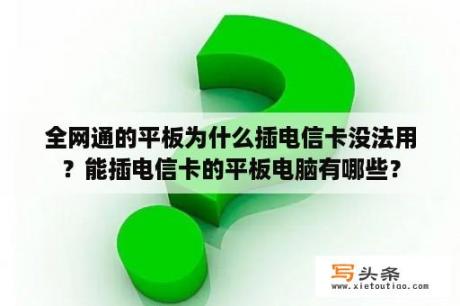 全网通的平板为什么插电信卡没法用？能插电信卡的平板电脑有哪些？