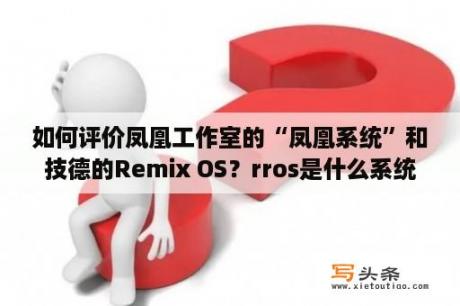 如何评价凤凰工作室的“凤凰系统”和技德的Remix OS？rros是什么系统？