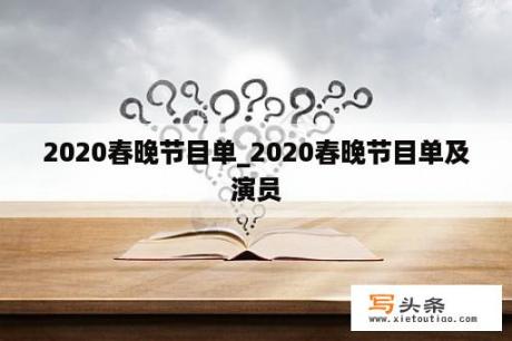 2020春晚节目单_2020春晚节目单及演员