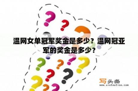 温网女单冠军奖金是多少？温网冠亚军的奖金是多少？