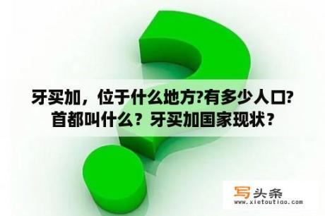 牙买加，位于什么地方?有多少人口?首都叫什么？牙买加国家现状？