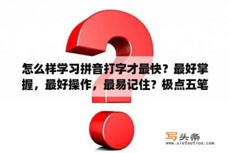 怎么样学习拼音打字才最快？最好掌握，最好操作，最易记住？极点五笔输入法电脑版下载极点五笔 V7 13 官方标准版 下