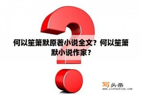 何以笙箫默原著小说全文？何以笙箫默小说作家？